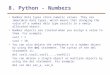8. Python - Numbers Number data types store numeric values. They are immutable data types, which means that changing the value of a number data type results