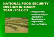 NATIONAL FOOD SECURITY MISSION IN SIKKIM YEAR -2012-13  Presented by  Food Security & Agriculture Development Department,  Govt. of Sikkim