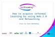 How to acquire informal learning by using Web 2.0 and Networking Face to Face Workshop