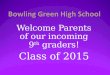 Welcome Parents of our incoming 9 th graders! Class of 2015