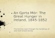 An Gorta Mór: The Great Hunger in Ireland, 1845- 1852 The Famine seen through the hardships of one Irish tenant family
