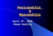 Pericarditis & Myocarditis April 6 th, 2006 Shawn Dowling