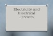 Electricity and Electrical Circuits. Chapter Sections O 1 - Electrical Circuits O 2 - Current and Voltage O 3 - Resistance and Ohm’s Law