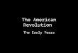 The American Revolution The Early Years. The Declaration of Independence Divided into 4 major sections: – Part 1 = Preamble (introduction) states that
