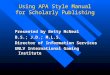 Using APA Style Manual for Scholarly Publishing Presented by Betty McNeal B.S.; J.D.; M.L.S. Director of Information Services UNLV International Gaming