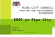 11 DESD in Riga City RIGA CITY COUNCIL HOUSING AND ENVIRONMENT DEPARTMENT Margarita Scadrina Alise Gedgauda Riga, 15.09.11