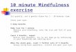 10 minute Mindfulness exercise Sit quietly, set a gentle alarm for 5 – 20 minutes time Close your eyes 5 deep breaths Body Scan for 1 minute Observe your