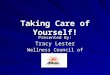 Taking Care of Yourself! Presented By: Tracy Lester Wellness Council of Arizona