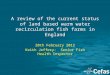 A review of the current status of land based warm water recirculation fish farms in England 20th February 2012 Keith Jeffery: Senior Fish Health Inspector