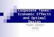 Corporate Taxes: Economic Effects and Optimal Design Roger Gordon UCSD
