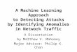 A Machine Learning Approach to Detecting Attacks by Identifying Anomalies in Network Traffic A Dissertation by Matthew V. Mahoney Major Advisor: Philip