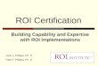 1 ROI Certification Building Capability and Expertise with ROI Implementations Jack J. Phillips, Ph. D. Patti P. Phillips, Ph. D