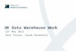 UK Data Warehouse Work 23 rd May 2012 Paul Tutton, Sarah Ravenhill