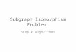 Subgraph Isomorphism Problem Simple algorithms. Given two graphs G = (V,E) and H = (W,F) is there a subgraph of H that is isomorphic to G?