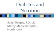 Diabetes and Nutrition Julie Thilges, RD, LD Mercy Medical Center- North Iowa