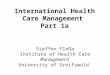 International Health Care Management Part 1a Steffen Fleßa Institute of Health Care Management University of Greifswald 1