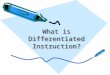 What is Differentiated Instruction? Comparing Classrooms adapted from: Tomlinson, 1999. Students and Learning Instruction Content and Assessment