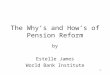 1 The Why’s and How’s of Pension Reform by Estelle James World Bank Institute