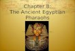 Chapter 8: The Ancient Egyptian Pharaohs. 8.1 Introduction  In this chapter you will visit ancient Egypt and meet four of its leaders, called pharaohs