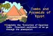 Tombs and Pyramids of Egypt Complete the “Evolution of Egyptian Tombs” flowchart worksheet as we go through the powerpoint