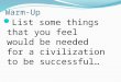 Warm-Up List some things that you feel would be needed for a civilization to be successful…