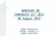 WORKSHOP ON COMPANIES ACT 2013 08 August 2015 Anagha Anasingaraju PARTNER, KANJMAG & CO COMPANY SECRETARIES