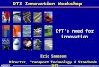 Innovation Workshop April 2006 No 1 Innovation Workshop April 2006 No 1 DfT’s need for innovation Director, Transport Technology & Standards DfT DTI Innovation