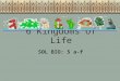 6 Kingdoms of Life SOL BIO: 5 a-f. As living things are constantly being investigated, new attributes are revealed that affect how organisms are placed