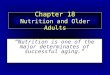 Chapter 18 Nutrition and Older Adults “Nutrition is one of the major determinates of successful aging.”