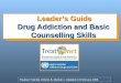 1 Leader’s Guide Drug Addiction and Basic Counselling Skills Leader’s Guide Drug Addiction and Basic Counselling Skills Treatnet Training Volume B, Module