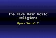 The Five Main World Religions Myers Social 7. Instructions These are key word and phrase notes –Do not write word for word This presentation is meant