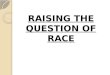 RAISING THE QUESTION OF RACE. Race- Refers to categorization of humans into groups on the basis of heritable characteristics such as skin color, facial