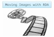 Moving Images with RDA. Credits: RDA & Moving Images / Kelley McGrath (2012) RDA: Special Formats Training / Jim Soe Nyun (San Diego 2013) Credits: RDA