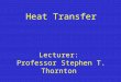 Heat Transfer Lecturer: Professor Stephen T. Thornton