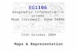 EG1106 Geographic Information: a primer Mark Cresswell: Room E449b 15th October 2004 Maps & Representation