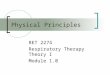 Physical Principles RET 2274 Respiratory Therapy Theory I Module 1.0