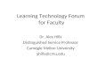 Learning Technology Forum for Faculty Dr. Alex Hills Distinguished Service Professor Carnegie Mellon University ahills@cmu.edu