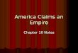 America Claims an Empire Chapter 10 Notes. Chapter Overview To compete with other world powers, America gains colonies overseas, although some Americans