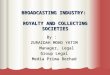 BROADCASTING INDUSTRY: ROYALTY AND COLLECTING SOCIETIES By : ZURAIDAH MOHD YATIM Manager, Legal Manager, Legal Group Legal Media Prima Berhad