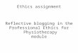 Ethics assignment Reflective blogging in the Professional Ethics for Physiotherapy module