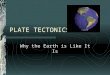 PLATE TECTONICS Why the Earth is Like It Is. Earth Layers Earth is made up of 5 layers: 1.Inner Core 2.Outer Core 3.Mantle 4.Asthenosphere (Lower and