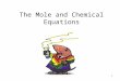 1 The Mole and Chemical Equations. 2 Mole and Chemical Equations Concepts to Master Be able to covert the moles of a substance to atoms (and vice versa)