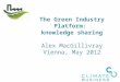The Green Industry Platform: knowledge sharing Alex MacGillivray Vienna, May 2012