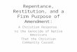 Repentance, Restitution, and a Firm Purpose of Amendment: A Christian Response to the Genocide of Native Americans That the Christian Community Caused