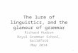 The lure of linguistics, and the glamour of grammar Richard Hudson Royal Grammar School, Guildford May 2014 1