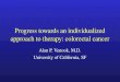 Progress towards an individualized approach to therapy: colorectal cancer Alan P. Venook, M.D. University of California, SF