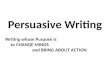 Persuasive Writing Writing whose Purpose is to CHANGE MINDS and BRING ABOUT ACTION