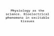Physiology as the science. Bioelectrical phenomena in excitable tissues