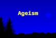 Ageism. Formal Definition "any attitude, action, or institutional structure which subordinates a person or group because of age or any assignment of roles