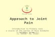 Approach to Joint Pain Introduction to Primary Care a course of the Center of Post Graduate Studies in FM PO Box 27121 – Riyadh 11417 Tel: 4912326 – Fax: